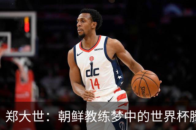 郑大世：朝鲜教练梦中的世界杯腾飞计划